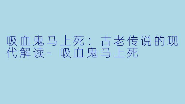 吸血鬼马上死：古老传说的现代解读-吸血鬼马上死