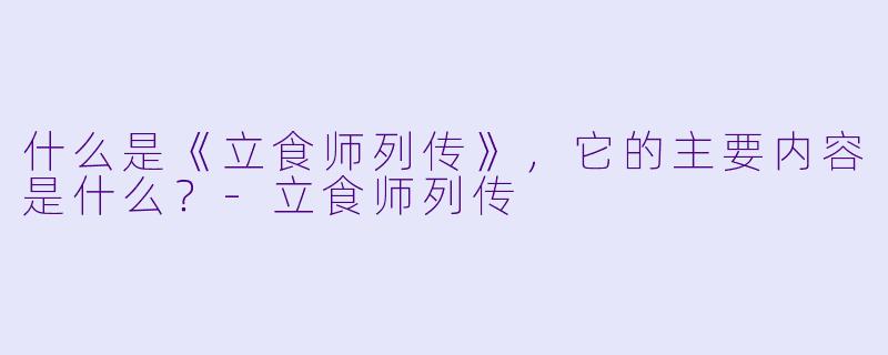 什么是《立食师列传》,它的主要内容是什么?