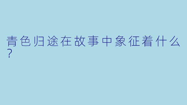 青色归途在故事中象征着什么？