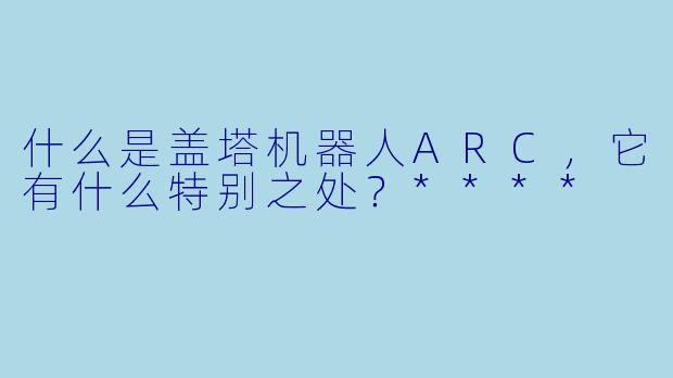 什么是盖塔机器人ARC,它有什么特别之处?****