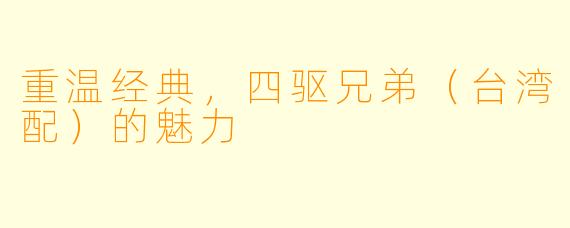 重温经典,四驱兄弟(台湾配)的魅力