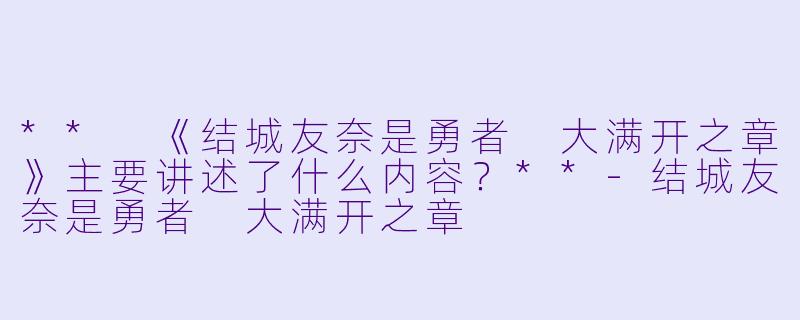 ** 《结城友奈是勇者 大满开之章》主要讲述了什么内容?**
