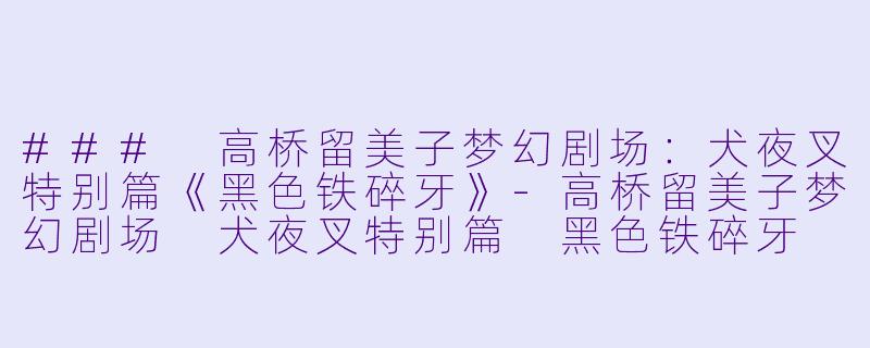 ### 高桥留美子梦幻剧场:犬夜叉特别篇《黑色铁碎牙》-高桥留美子梦幻剧场 犬夜叉特别篇 黑色铁碎牙