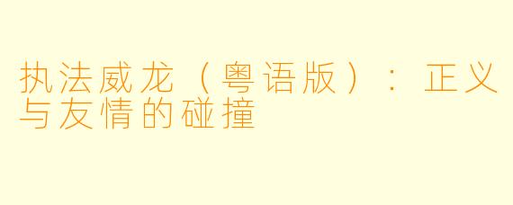 执法威龙（粤语版）：正义与友情的碰撞