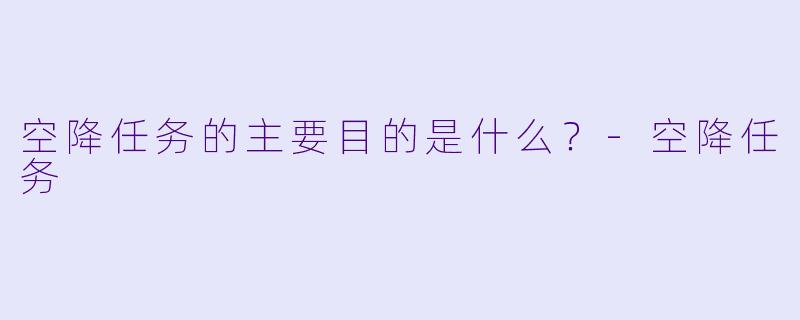 空降任务的主要目的是什么？