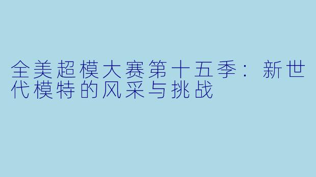 全美超模大赛第十五季：新世代模特的风采与挑战