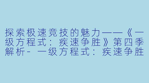 探索极速竞技的魅力——《一级方程式:疾速争胜》第四季解析-一级方程式:疾速争胜第四季