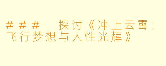 ### 探讨《冲上云霄：飞行梦想与人性光辉》