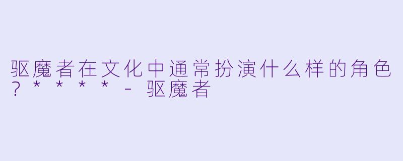 驱魔者在文化中通常扮演什么样的角色？****