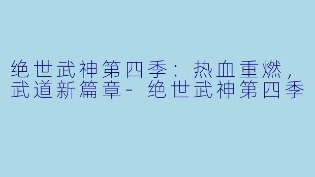 绝世武神第四季:热血重燃,武道新篇章