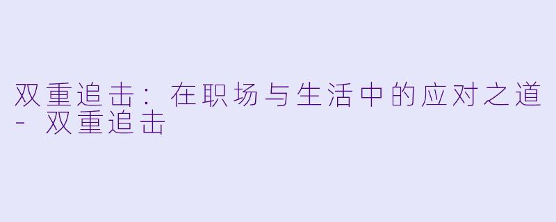 双重追击:在职场与生活中的应对之道