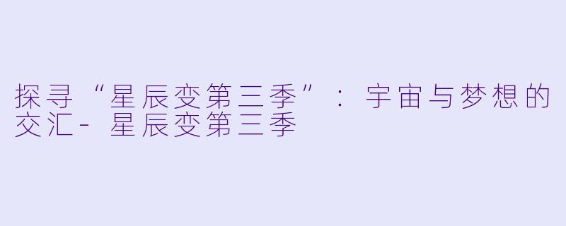 探寻“星辰变第三季”：宇宙与梦想的交汇