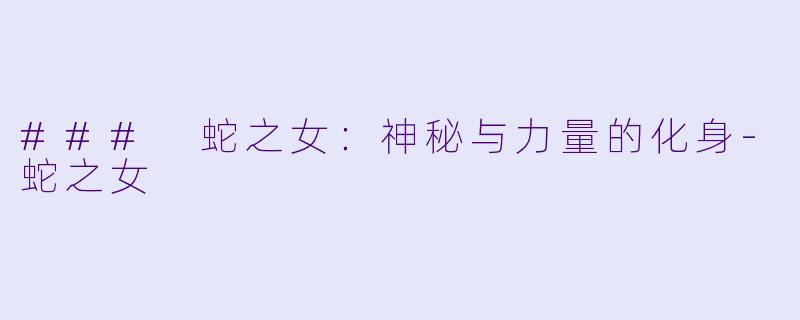 ### 蛇之女:神秘与力量的化身-蛇之女