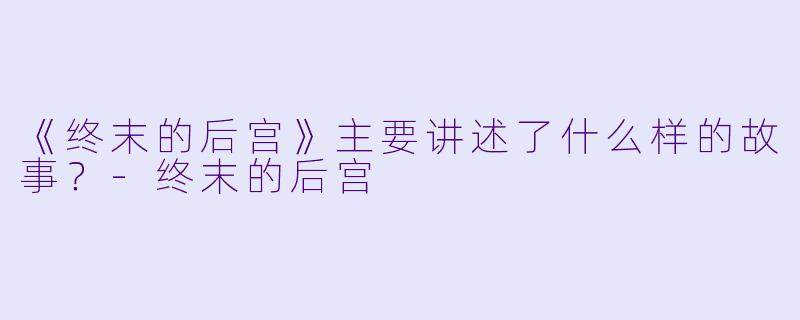 《终末的后宫》主要讲述了什么样的故事?