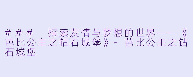 ### 探索友情与梦想的世界——《芭比公主之钻石城堡》-芭比公主之钻石城堡