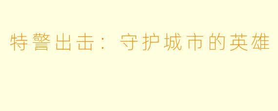 特警出击：守护城市的英雄