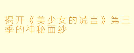 揭开《美少女的谎言》第三季的神秘面纱
