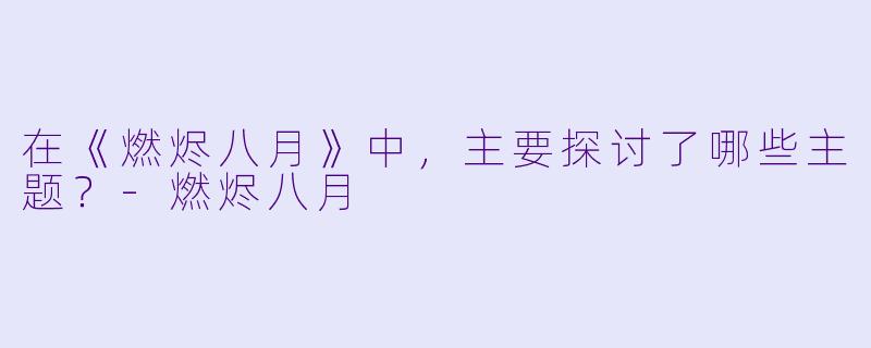 在《燃烬八月》中，主要探讨了哪些主题？