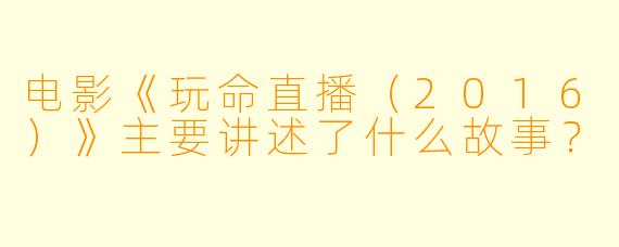 电影《玩命直播(2016)》主要讲述了什么故事?