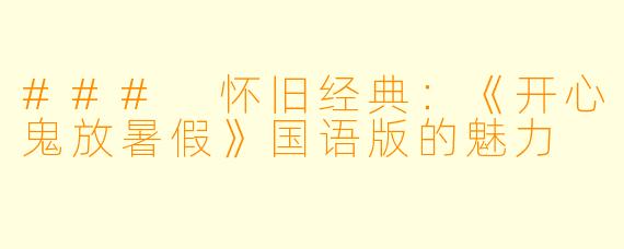 ### 怀旧经典：《开心鬼放暑假》国语版的魅力