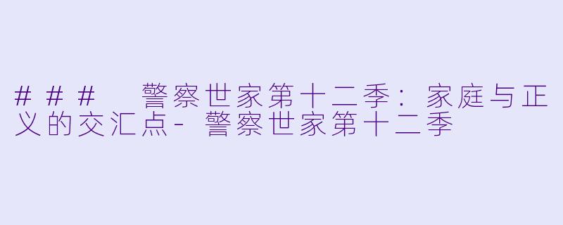 ### 警察世家第十二季:家庭与正义的交汇点-警察世家第十二季