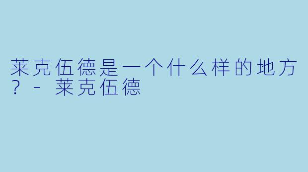 莱克伍德是一个什么样的地方？