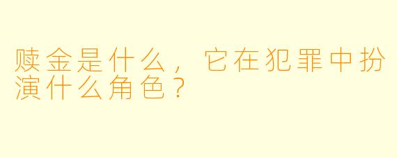 赎金是什么,它在犯罪中扮演什么角色?
