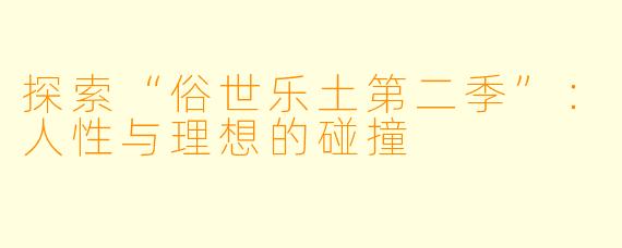 探索“俗世乐土第二季”:人性与理想的碰撞
