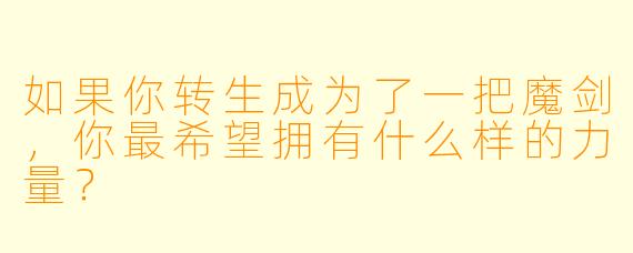 如果你转生成为了一把魔剑,你最希望拥有什么样的力量?