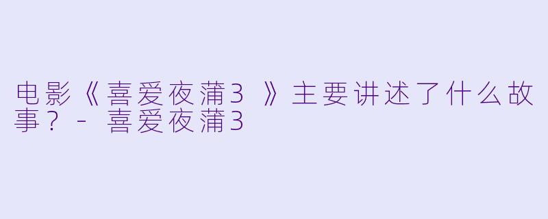 电影《喜爱夜蒲3》主要讲述了什么故事？-喜爱夜蒲3