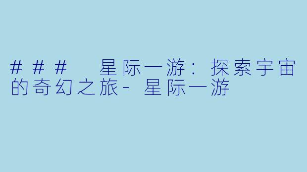 ### 星际一游：探索宇宙的奇幻之旅-星际一游