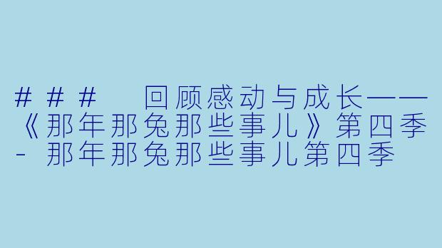 ### 回顾感动与成长——《那年那兔那些事儿》第四季