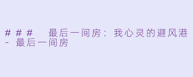### 最后一间房：我心灵的避风港-最后一间房