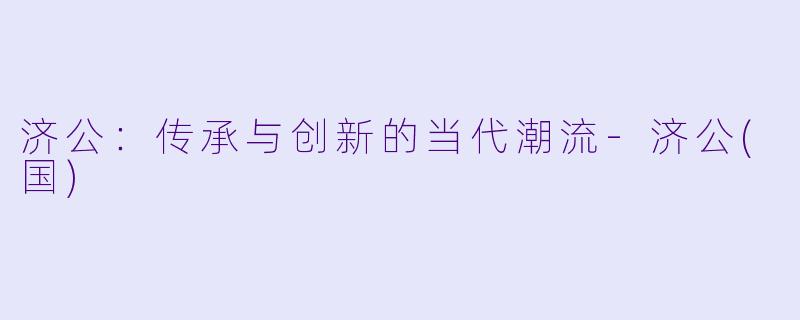 济公：传承与创新的当代潮流-济公(国)