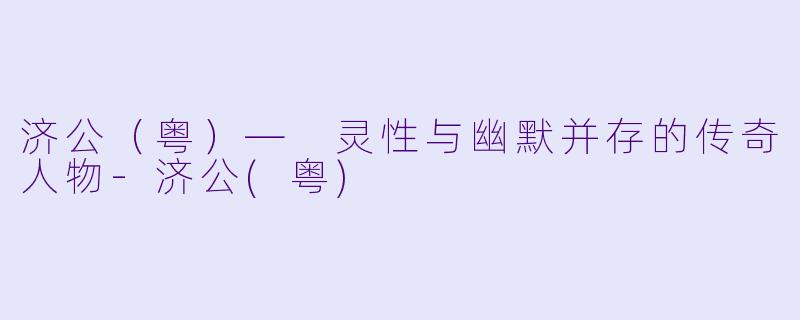 济公（粤）— 灵性与幽默并存的传奇人物-济公(粤)