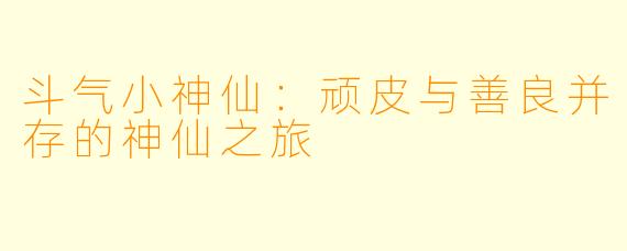 斗气小神仙:顽皮与善良并存的神仙之旅