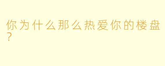 你为什么那么热爱你的楼盘？