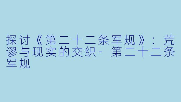 探讨《第二十二条军规》：荒谬与现实的交织-第二十二条军规