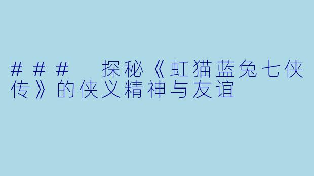 ### 探秘《虹猫蓝兔七侠传》的侠义精神与友谊