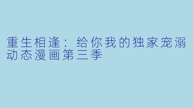 重生相逢:给你我的独家宠溺动态漫画第三季
