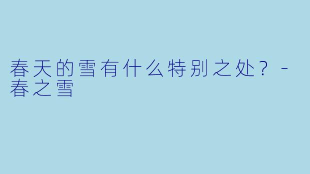 春天的雪有什么特别之处？