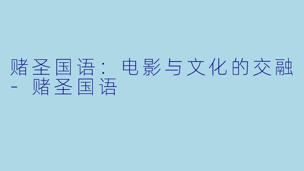赌圣国语:电影与文化的交融-赌圣国语
