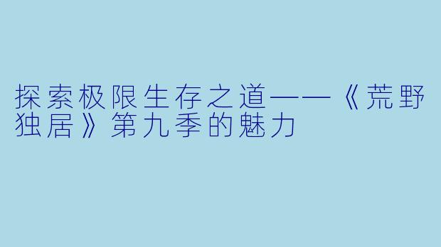 探索极限生存之道——《荒野独居》第九季的魅力