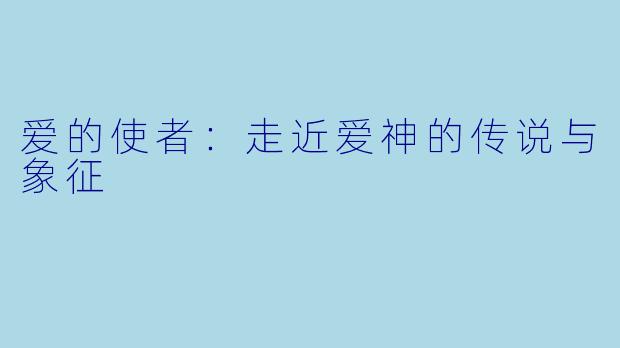 爱的使者:走近爱神的传说与象征