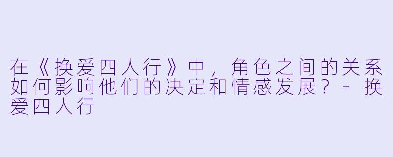 在《换爱四人行》中,角色之间的关系如何影响他们的决定和情感发展?