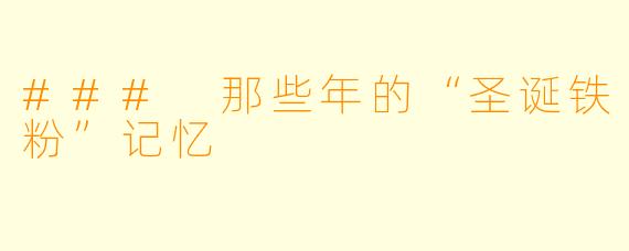 ### 那些年的“圣诞铁粉”记忆