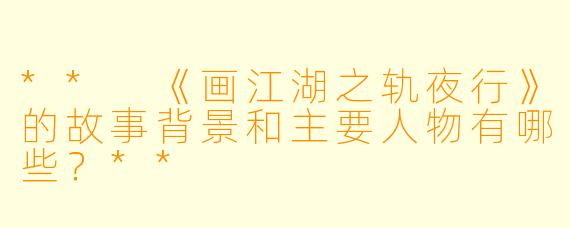 ** 《画江湖之轨夜行》的故事背景和主要人物有哪些?**