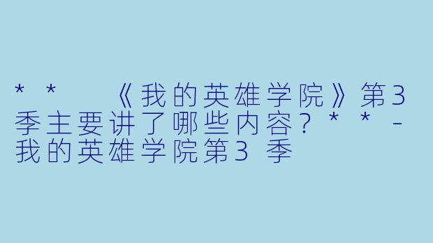 ** 《我的英雄学院》第3季主要讲了哪些内容?**