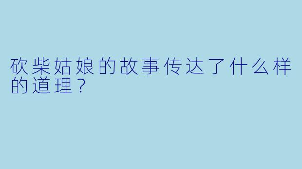 砍柴姑娘的故事传达了什么样的道理？