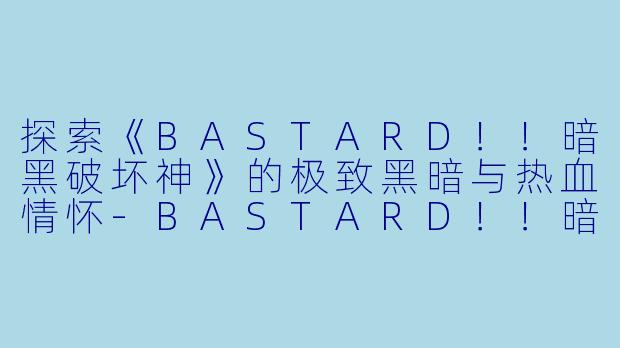 探索《BASTARD！！暗黑破坏神》的极致黑暗与热血情怀-BASTARD！！暗黑破坏神
